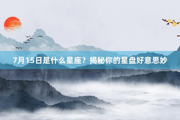 7月15日是什么星座？揭秘你的星盘好意思妙