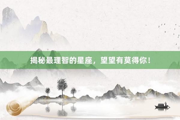 揭秘最理智的星座，望望有莫得你！