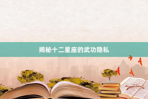 揭秘十二星座的武功隐私
